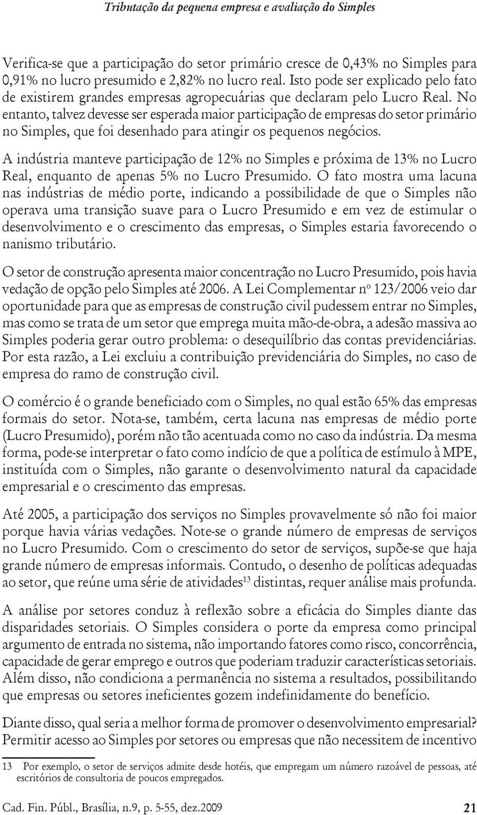 No entanto, talvez devesse ser esperada maior participação de empresas do setor primário no Simples, que foi desenhado para atingir os pequenos negócios.