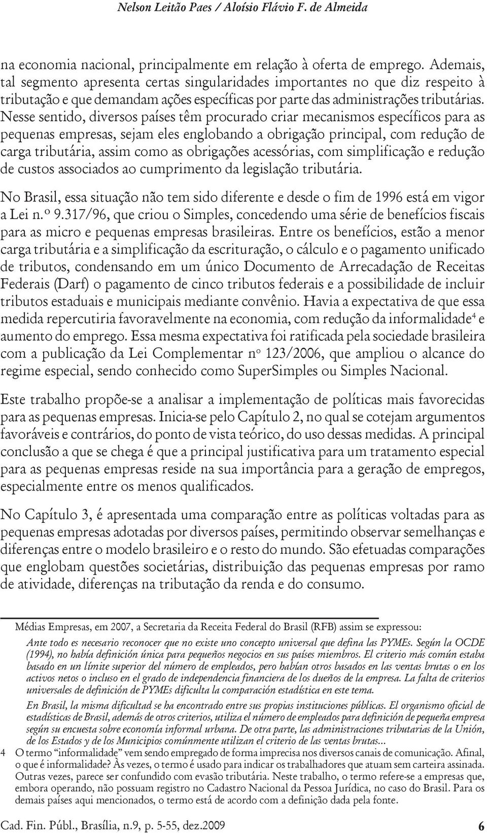 Nesse sentido, diversos países têm procurado criar mecanismos específicos para as pequenas empresas, sejam eles englobando a obrigação principal, com redução de carga tributária, assim como as