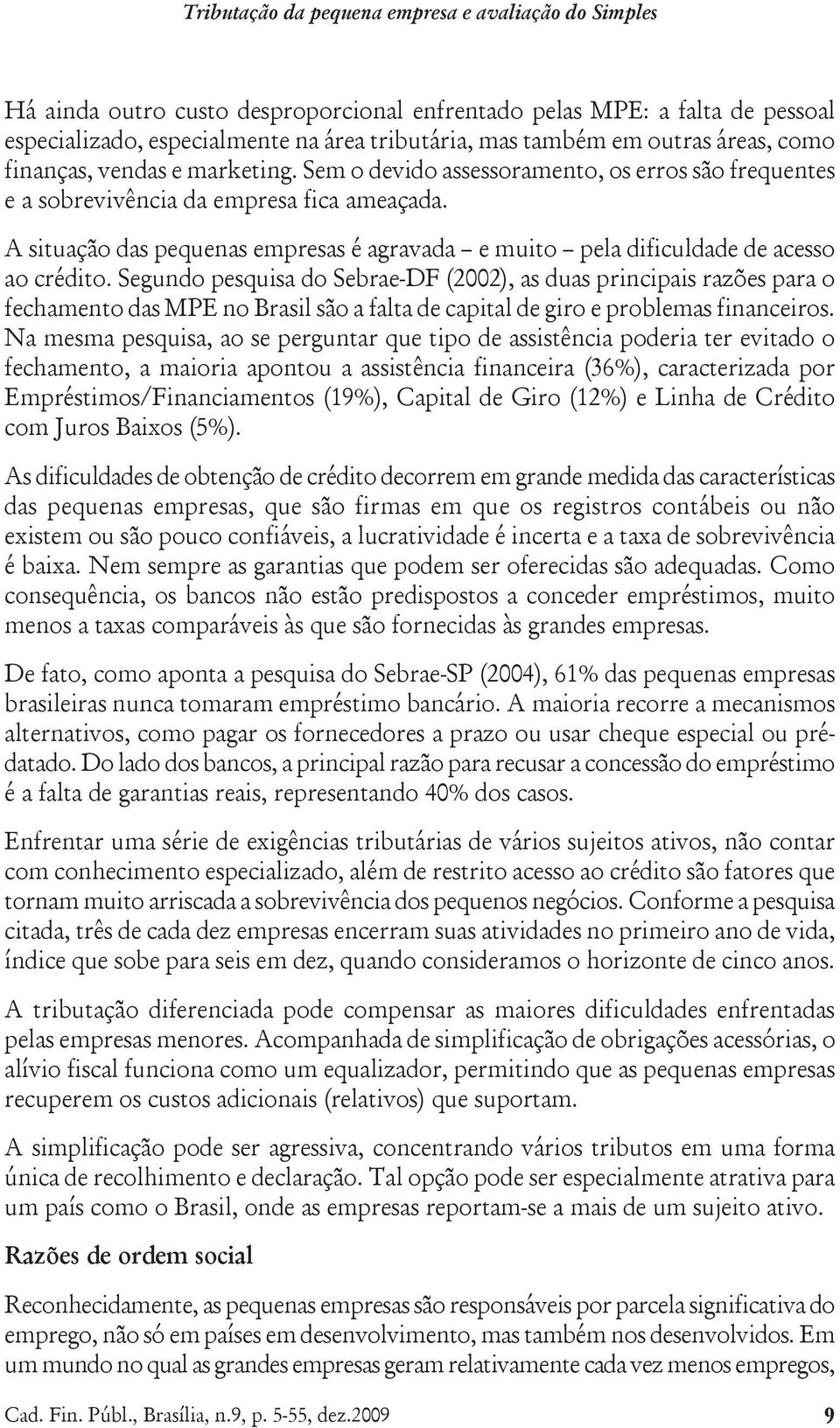 A situação das pequenas empresas é agravada e muito pela dificuldade de acesso ao crédito.