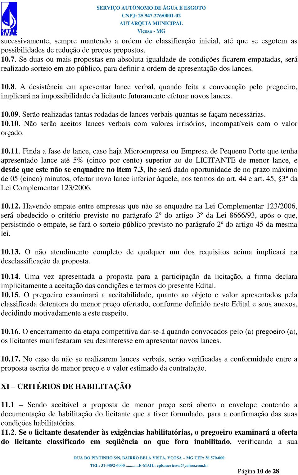 A desistência em apresentar lance verbal, quando feita a convocação pelo pregoeiro, implicará na impossibilidade da licitante futuramente efetuar novos lances. 10.09.