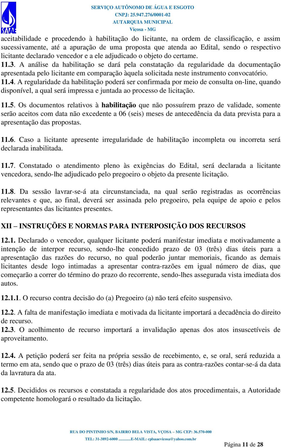 A análise da habilitação se dará pela constatação da regularidade da documentação apresentada pelo licitante em comparação àquela solicitada neste instrumento convocatório. 11.4.