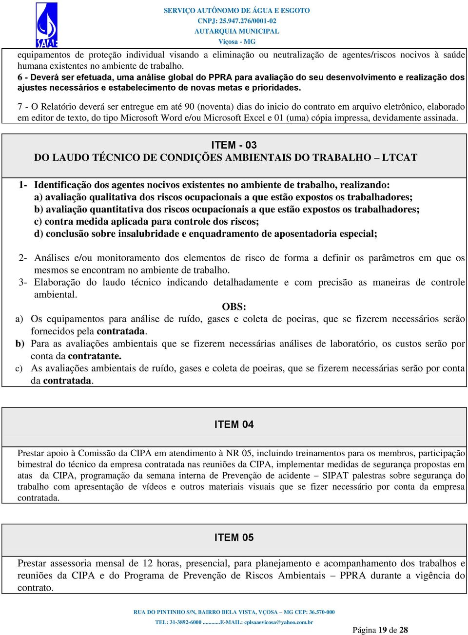 7 - O Relatório deverá ser entregue em até 90 (noventa) dias do inicio do contrato em arquivo eletrônico, elaborado em editor de texto, do tipo Microsoft Word e/ou Microsoft Excel e 01 (uma) cópia