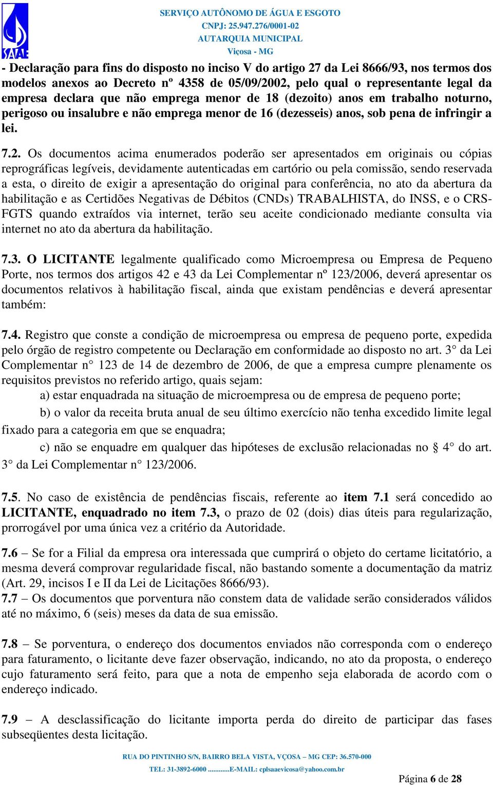 Os documentos acima enumerados poderão ser apresentados em originais ou cópias reprográficas legíveis, devidamente autenticadas em cartório ou pela comissão, sendo reservada a esta, o direito de