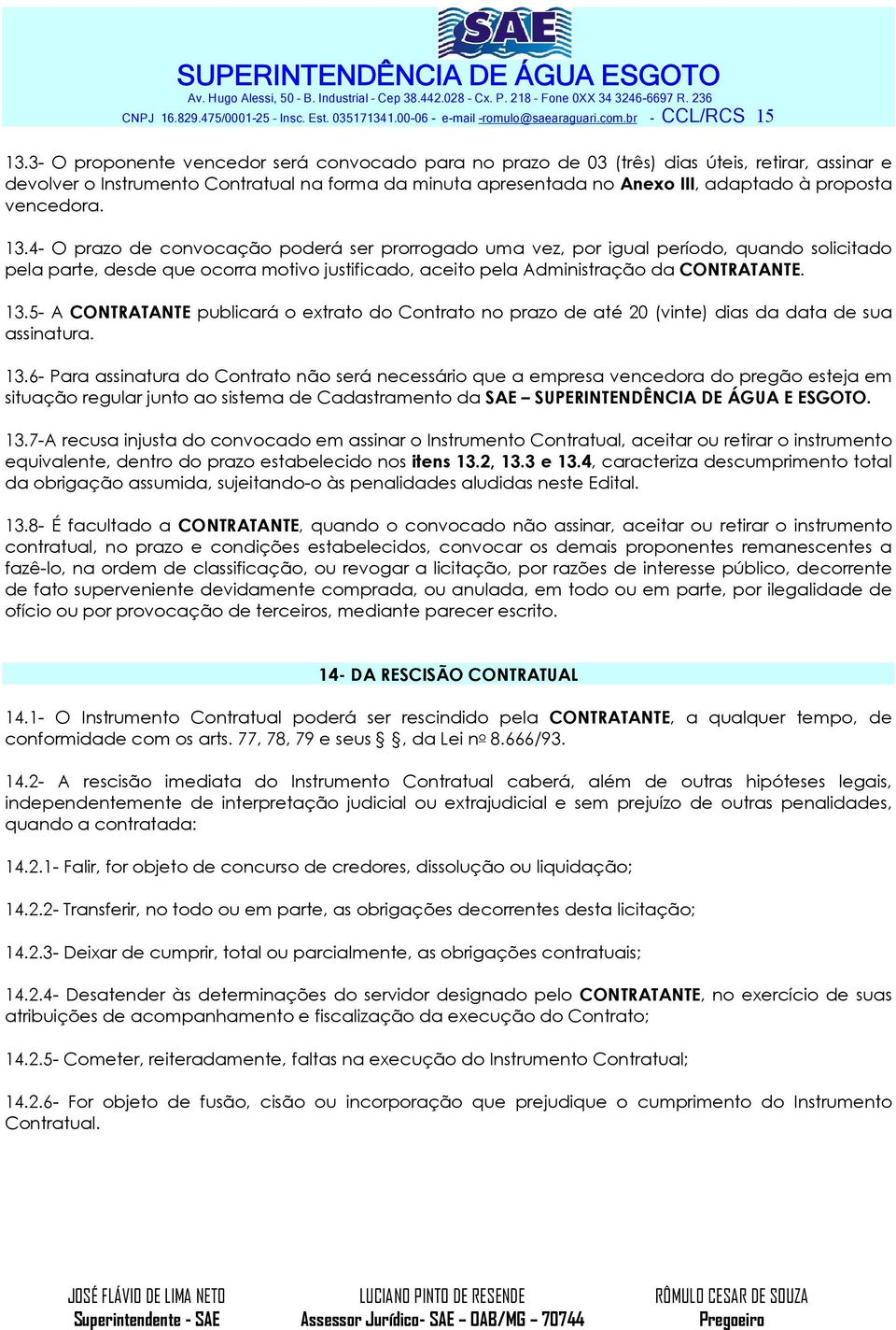 vencedora. 13.4- O prazo de convocação poderá ser prorrogado uma vez, por igual período, quando solicitado pela parte, desde que ocorra motivo justificado, aceito pela Administração da CONTRATANTE.