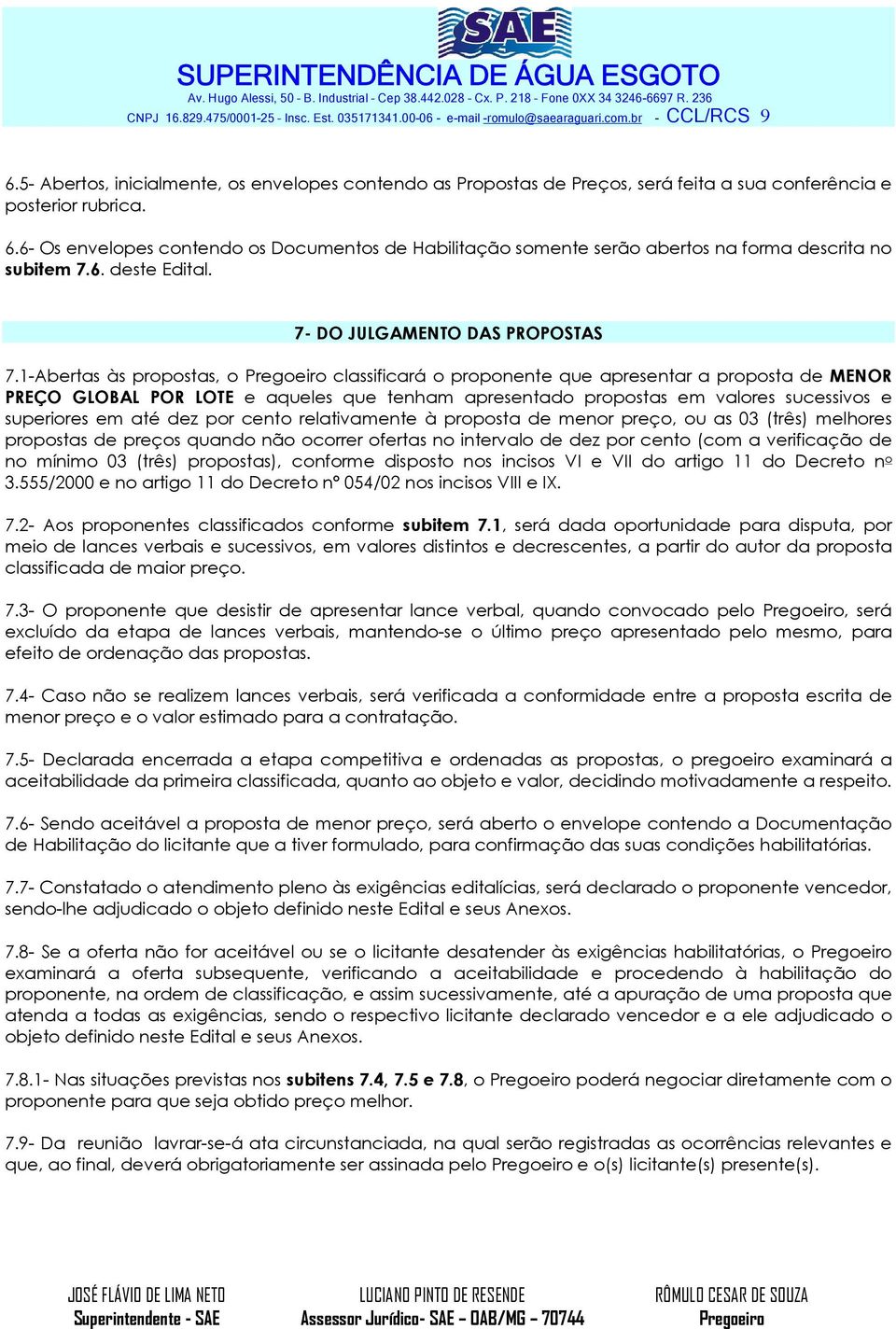 6- Os envelopes contendo os Documentos de Habilitação somente serão abertos na forma descrita no subitem 7.6. deste Edital. 7- DO JULGAMENTO DAS PROPOSTAS 7.