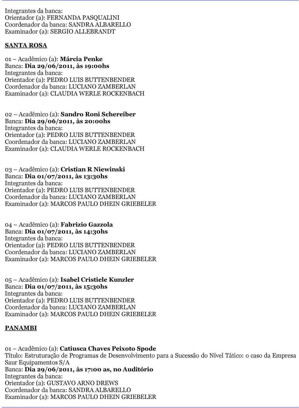 01/07/2011, às 13:30hs 04 Acadêmico (a): Fabrizio Gazzola Banca: Dia 01/07/2011, às 14:30hs 05 Acadêmico (a): Isabel Cristiele Kunzler Banca: Dia 01/07/2011, às 15:30hs PANAMBI 01 Acadêmico (a):