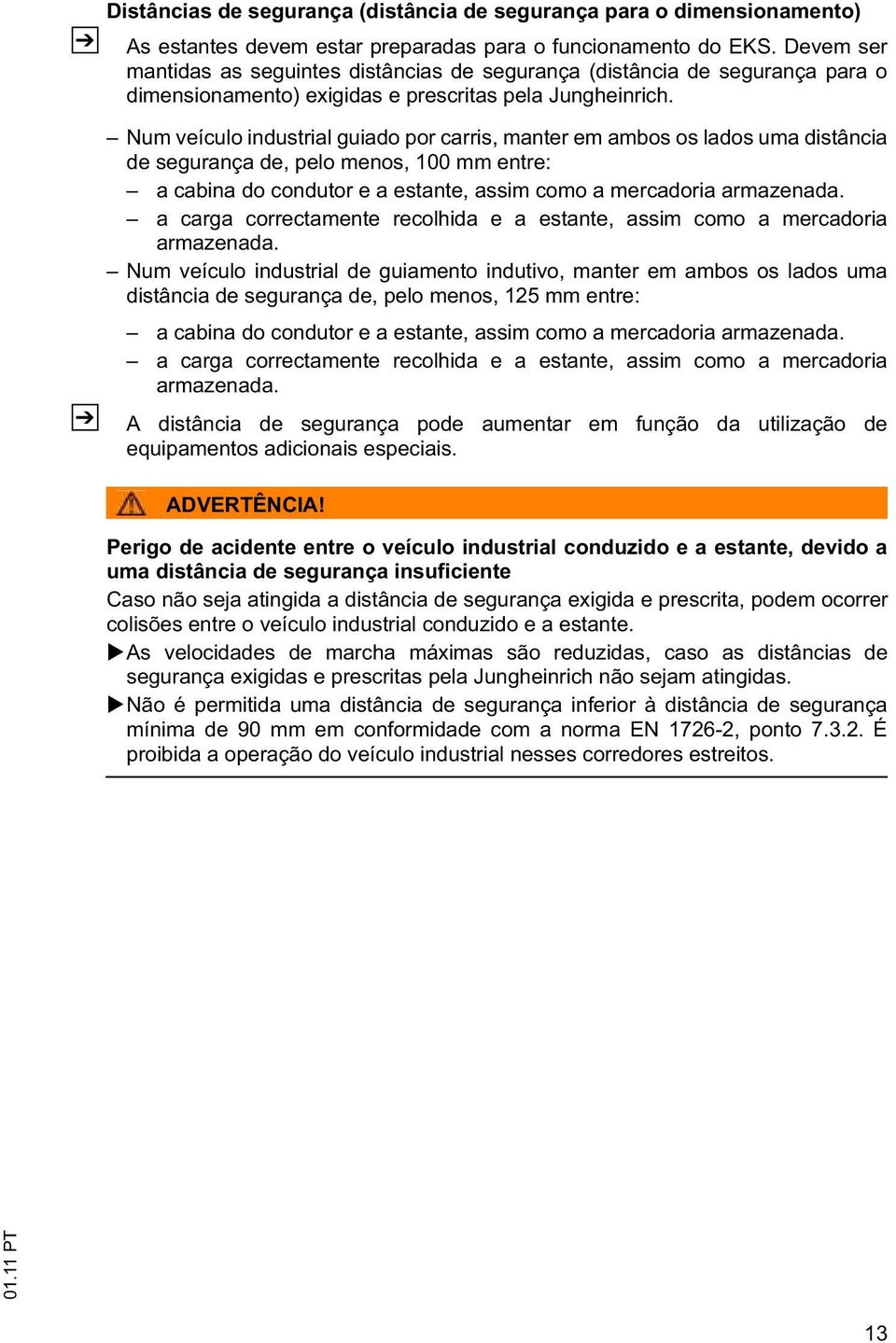 Num veículo industrial guiado por carris, manter em ambos os lados uma distância de segurança de, pelo menos, 100 mm entre: a cabina do condutor e a estante, assim como a mercadoria armazenada.