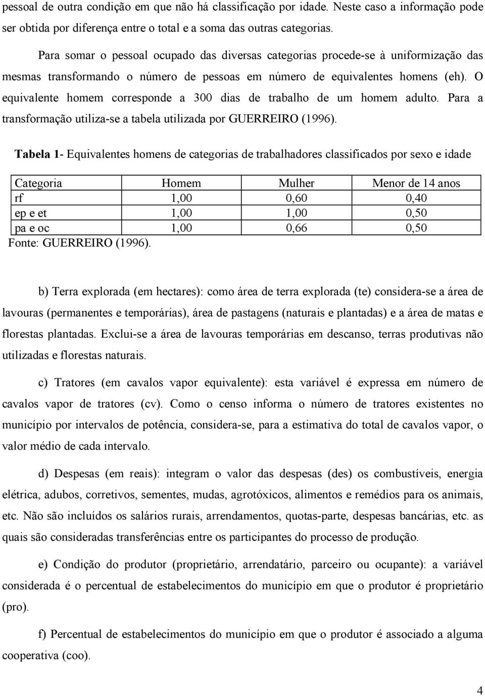 O equivalente homem corresponde a 300 dias de trabalho de um homem adulto. Para a transformação utiliza-se a tabela utilizada por GUERREIRO (1996).