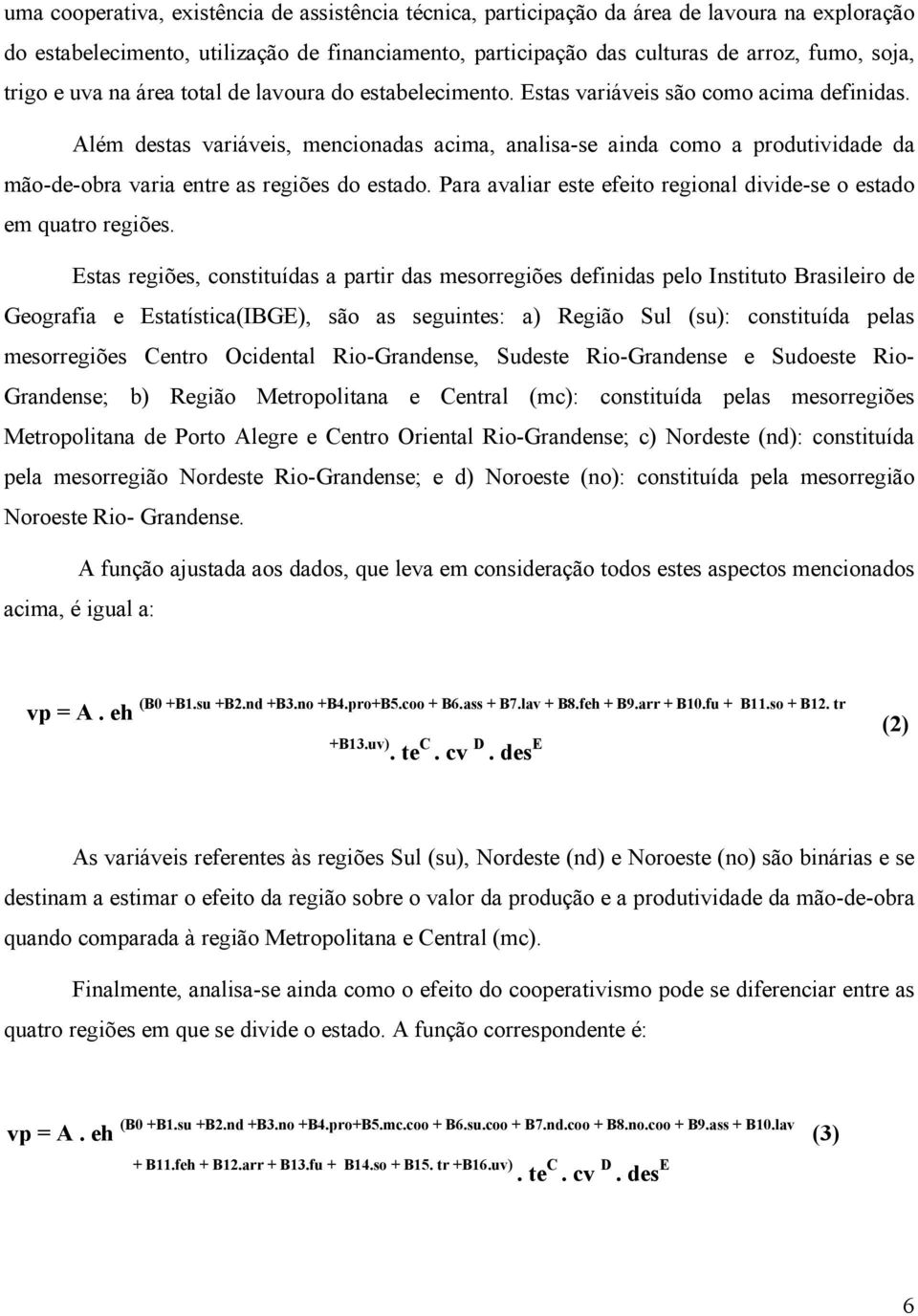 Além destas variáveis, mencionadas acima, analisa-se ainda como a produtividade da mão-de-obra varia entre as regiões do estado. Para avaliar este efeito regional divide-se o estado em quatro regiões.