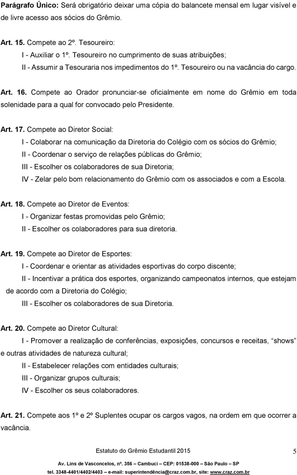 Compete ao Orador pronunciar-se oficialmente em nome do Grêmio em toda solenidade para a qual for convocado pelo Presidente. Art. 17.