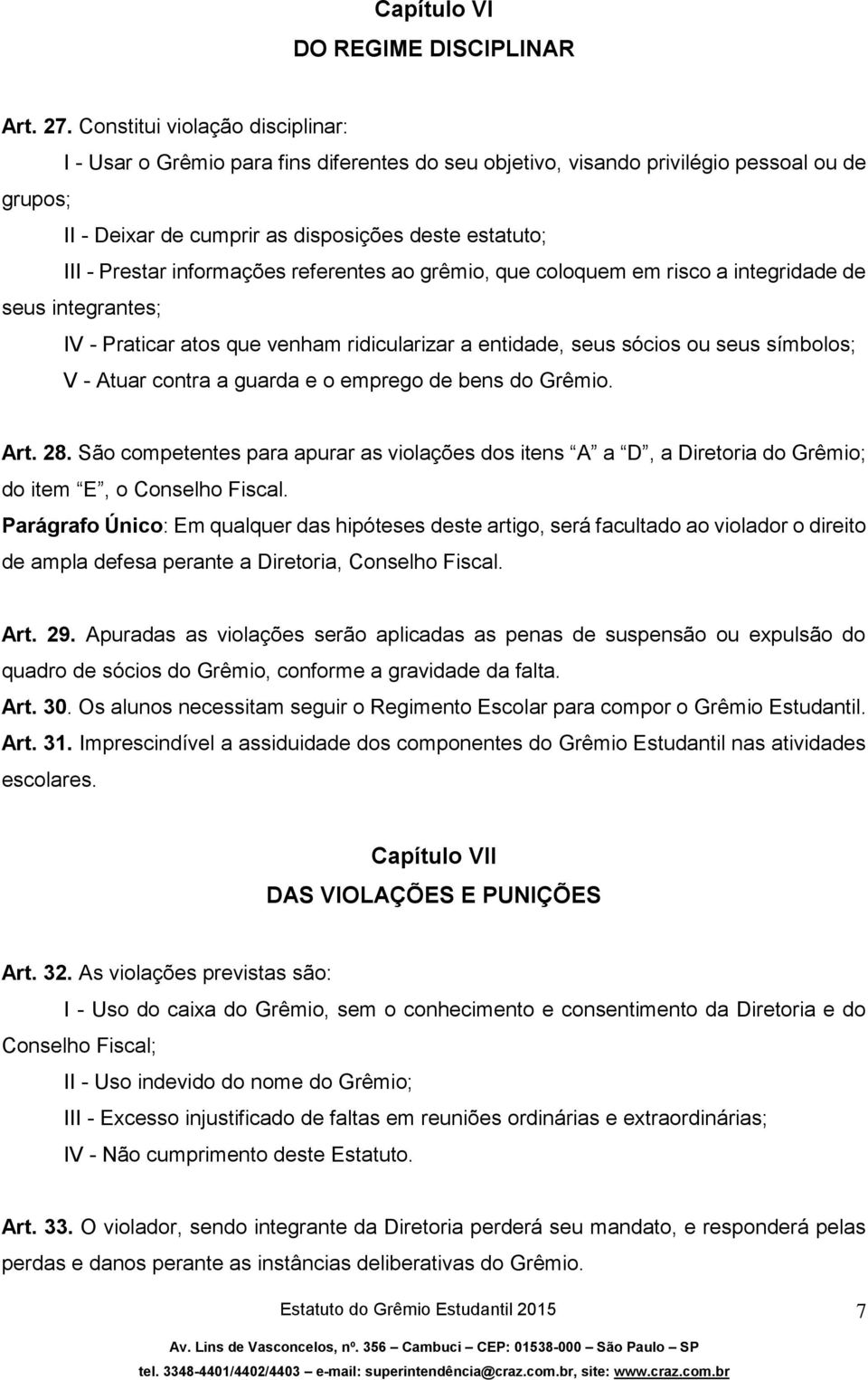 informações referentes ao grêmio que coloquem em risco a integridade de seus integrantes; IV - Praticar atos que venham ridicularizar a entidade seus sócios ou seus símbolos; V - Atuar contra a