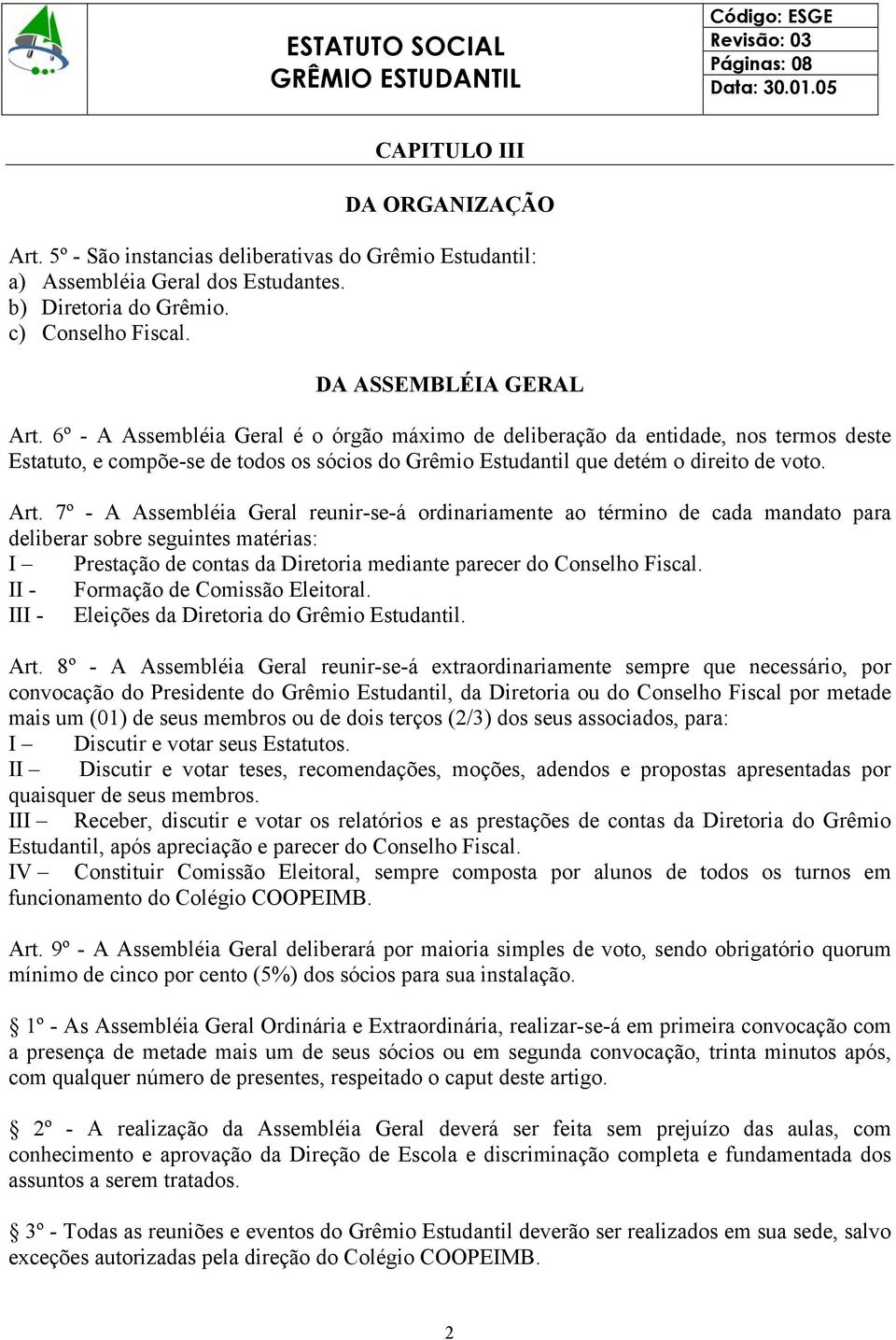 7º - A Assembléia Geral reunir-se-á ordinariamente ao término de cada mandato para deliberar sobre seguintes matérias: I Prestação de contas da Diretoria mediante parecer do Conselho Fiscal.