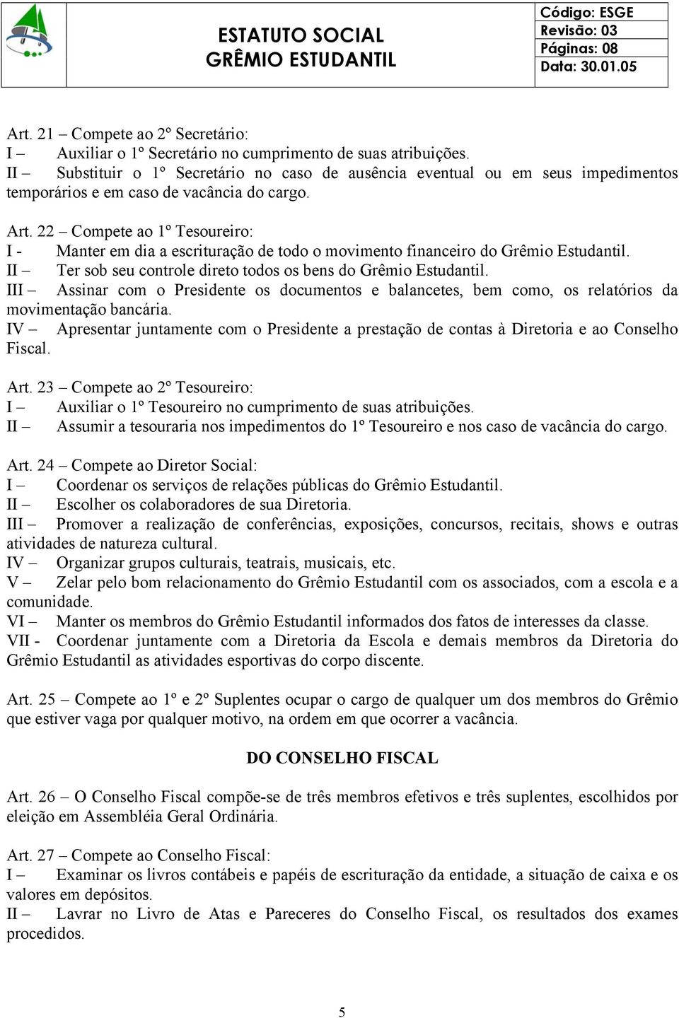 22 Compete ao 1º Tesoureiro: I - Manter em dia a escrituração de todo o movimento financeiro do Grêmio Estudantil. II Ter sob seu controle direto todos os bens do Grêmio Estudantil.