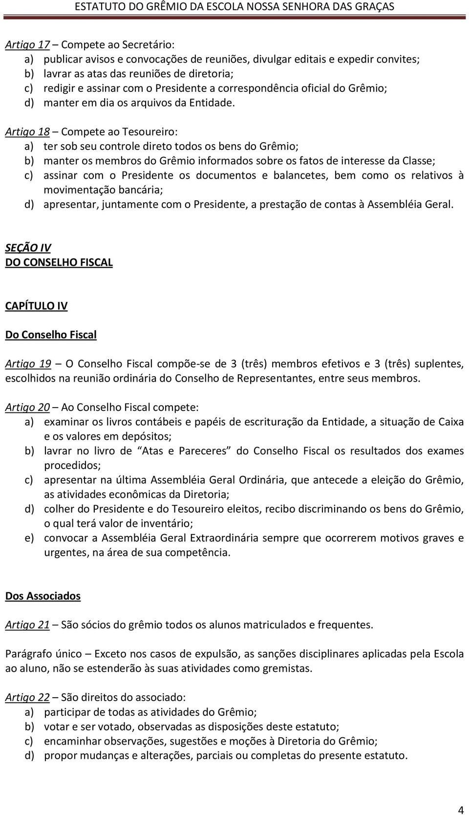 Artigo 18 Compete ao Tesoureiro: a) ter sob seu controle direto todos os bens do Grêmio; b) manter os membros do Grêmio informados sobre os fatos de interesse da Classe; c) assinar com o Presidente