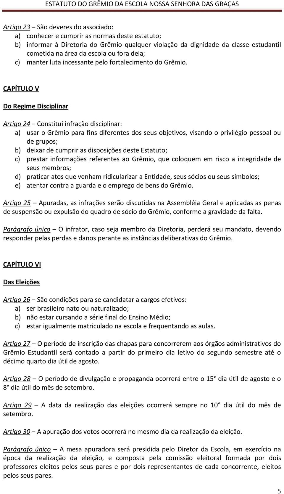 CAPÍTULO V Do Regime Disciplinar Artigo 24 Constitui infração disciplinar: a) usar o Grêmio para fins diferentes dos seus objetivos, visando o privilégio pessoal ou de grupos; b) deixar de cumprir as