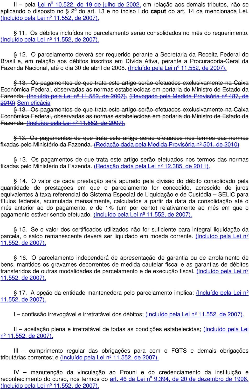 O parcelamento deverá ser requerido perante a Secretaria da Receita Federal do Brasil e, em relação aos débitos inscritos em Dívida Ativa, perante a Procuradoria-Geral da Fazenda Nacional, até o dia