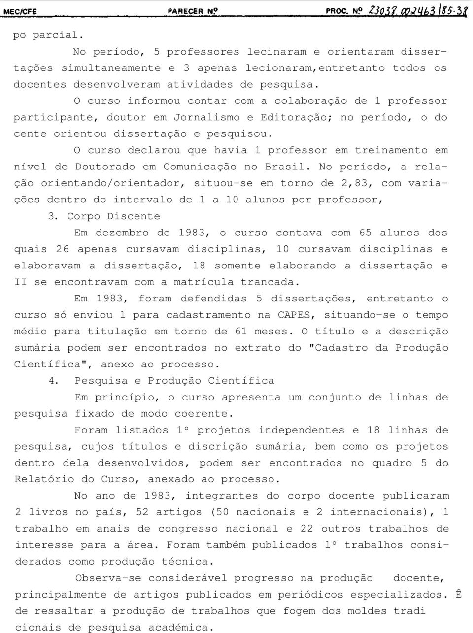 O curso declarou que havia 1 professor em treinamento em nível de Doutorado em Comunicação no Brasil.