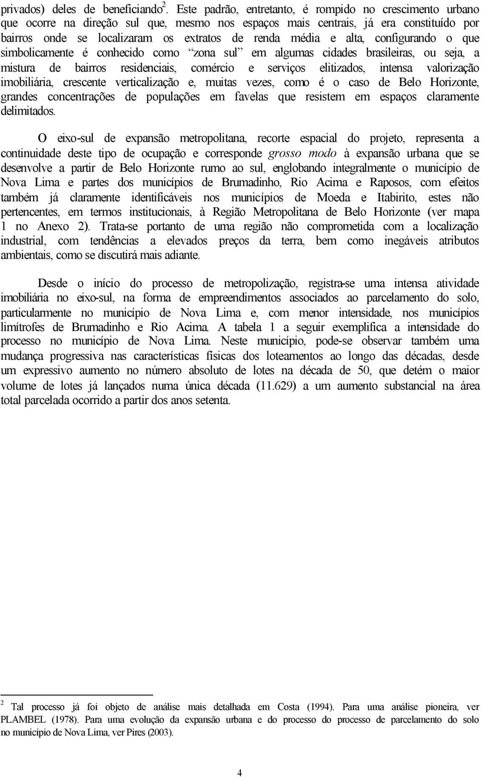 e alta, configurando o que simbolicamente é conhecido como zona sul em algumas cidades brasileiras, ou seja, a mistura de bairros residenciais, comércio e serviços elitizados, intensa valorização