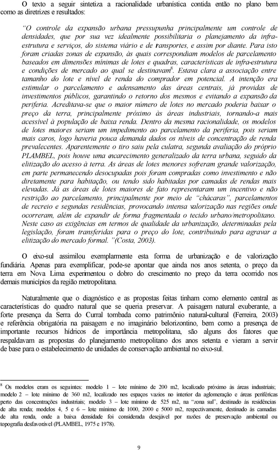 Para isto foram criadas zonas de expansão, às quais correspondiam modelos de parcelamento baseados em dimensões mínimas de lotes e quadras, características de infra-estrutura e condições de mercado