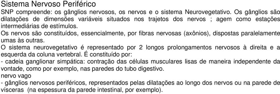 Os nervos são constituídos, essencialmente, por fibras nervosas (axônios), dispostas paralelamente umas às outras.