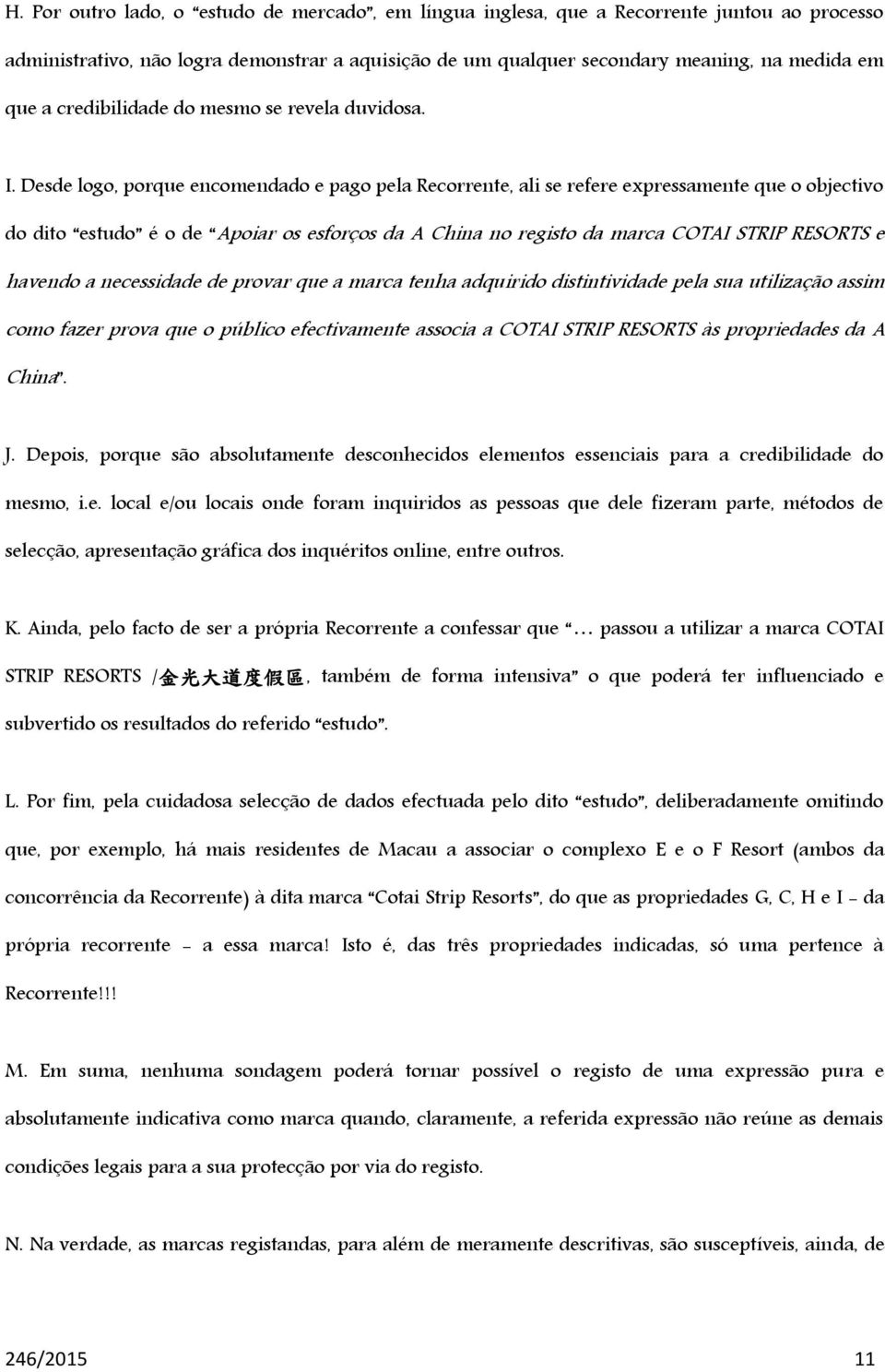 Desde logo, porque encomendado e pago pela Recorrente, ali se refere expressamente que o objectivo do dito estudo é o de Apoiar os esforços da A China no registo da marca COTAI STRIP RESORTS e