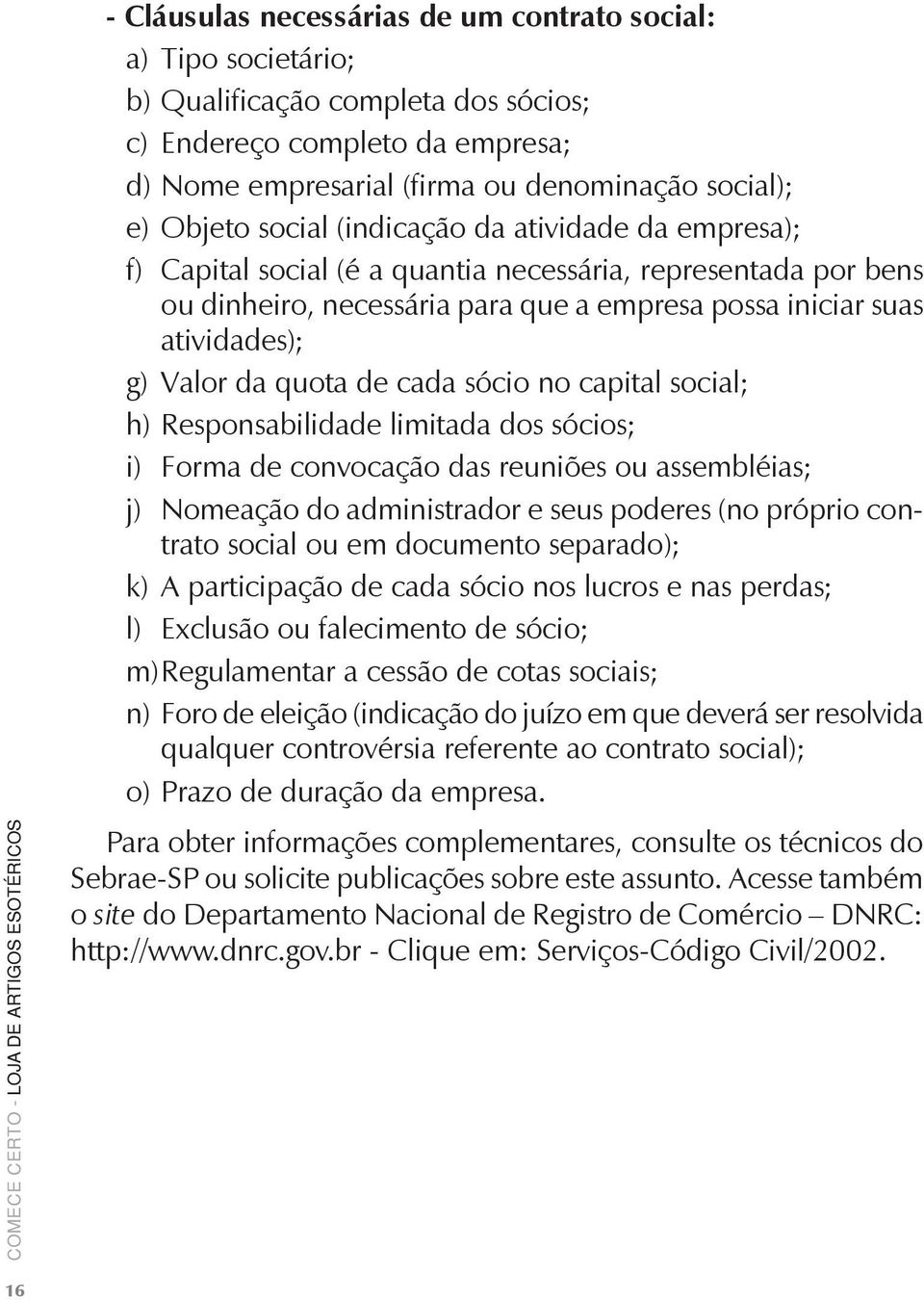 quota de cada sócio no capital social; h) Responsabilidade limitada dos sócios; i) Forma de convocação das reuniões ou assembléias; j) Nomeação do administrador e seus poderes (no próprio contrato