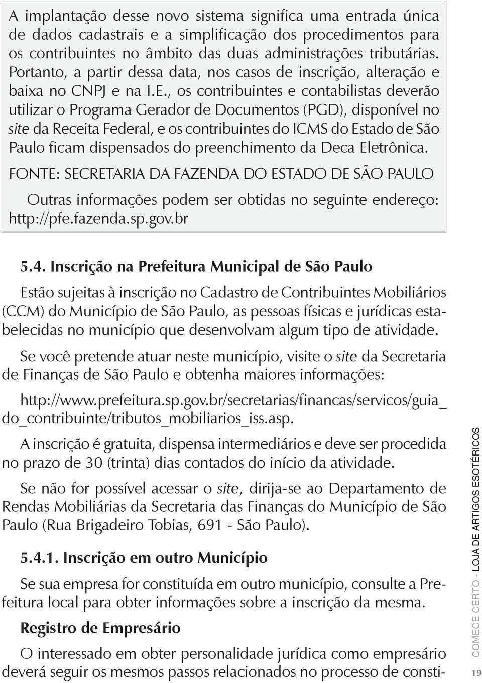 , os contribuintes e contabilistas deverão utilizar o Programa Gerador de Documentos (PGD), disponível no site da Receita Federal, e os contribuintes do ICMS do Estado de São Paulo ficam dispensados