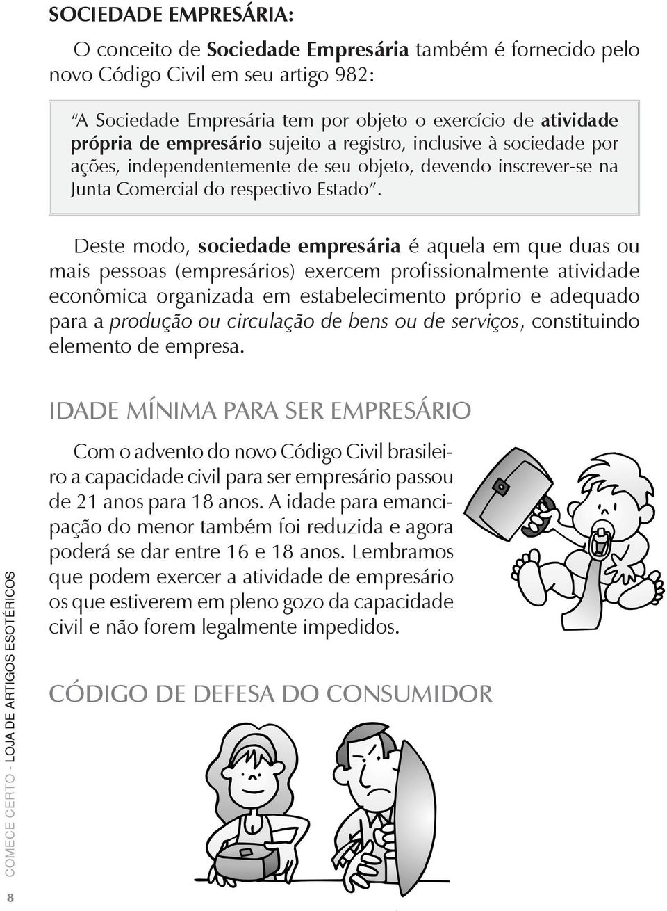 Deste modo, sociedade empresária é aquela em que duas ou mais pessoas (empresários) exercem profissionalmente atividade econômica organizada em estabelecimento próprio e adequado para a produção ou