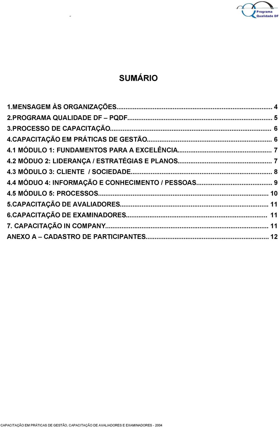 2 MÓDUO 2: LIDERANÇA / ESTRATÉGIAS E PLANOS... 7 4.3 MÓDULO 3: CLIENTE / SOCIEDADE... 8 4.