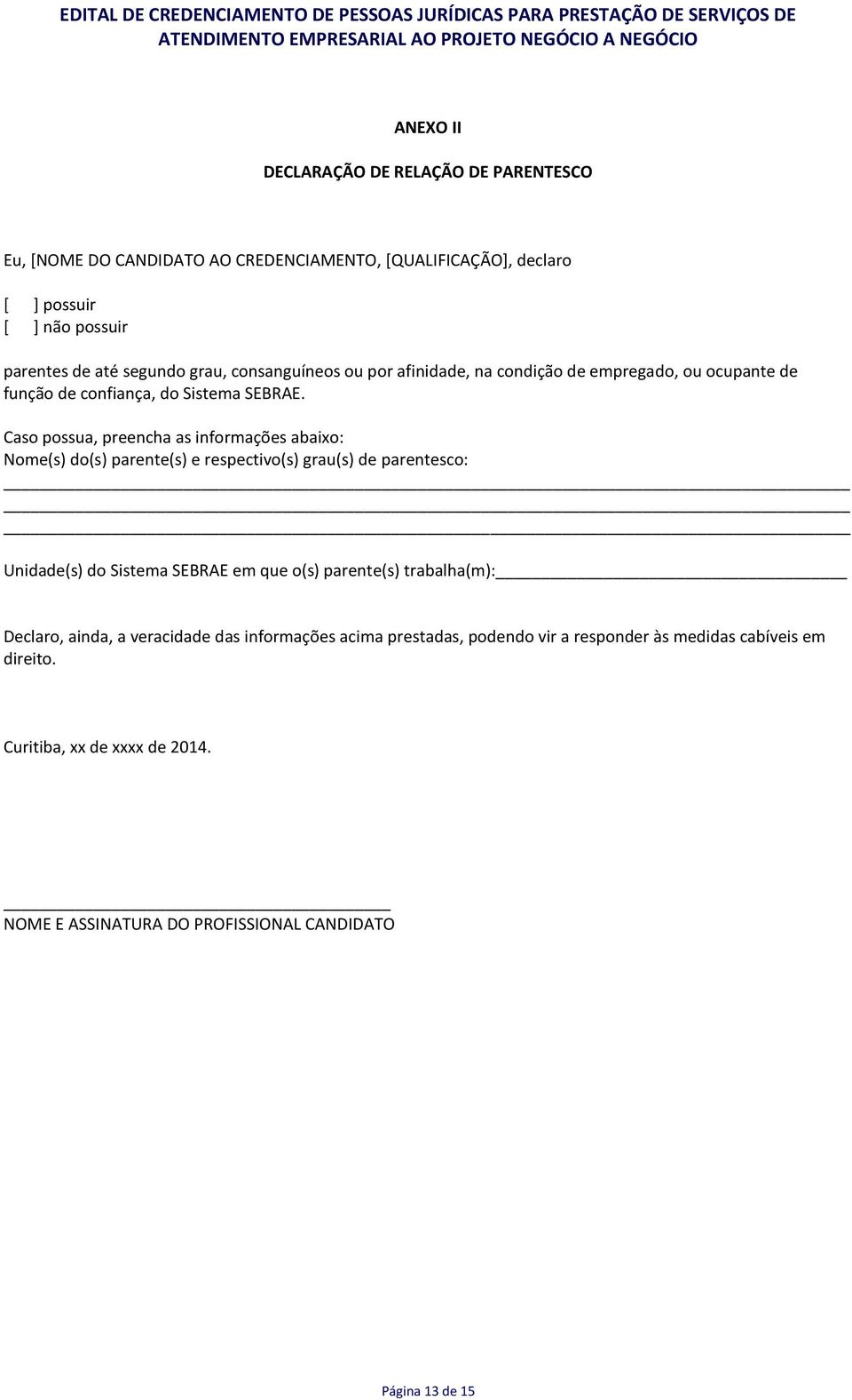 Caso possua, preencha as informações abaixo: Nome(s) do(s) parente(s) e respectivo(s) grau(s) de parentesco: Unidade(s) do Sistema SEBRAE em que o(s) parente(s)