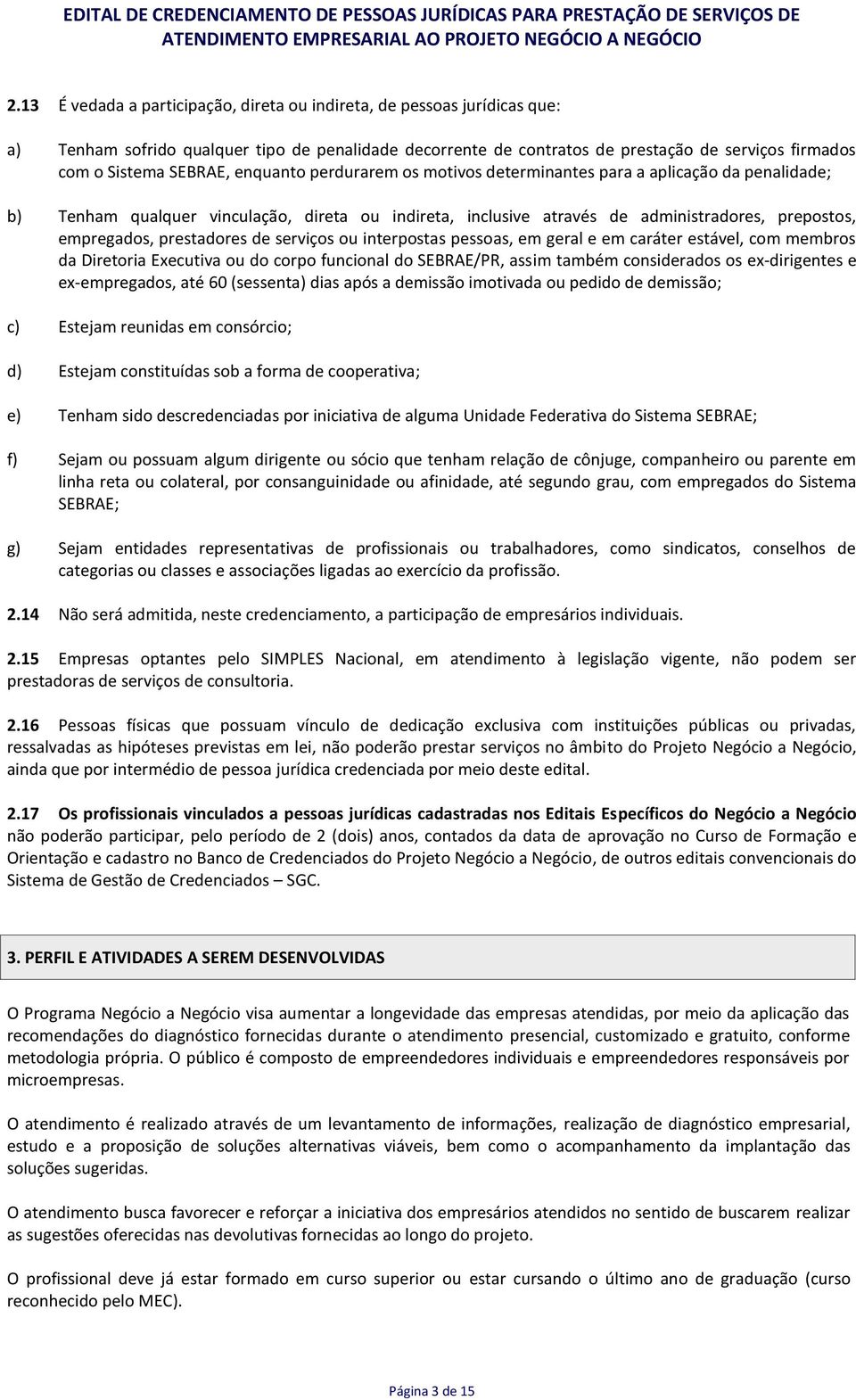 prestadores de serviços ou interpostas pessoas, em geral e em caráter estável, com membros da Diretoria Executiva ou do corpo funcional do SEBRAE/PR, assim também considerados os ex-dirigentes e