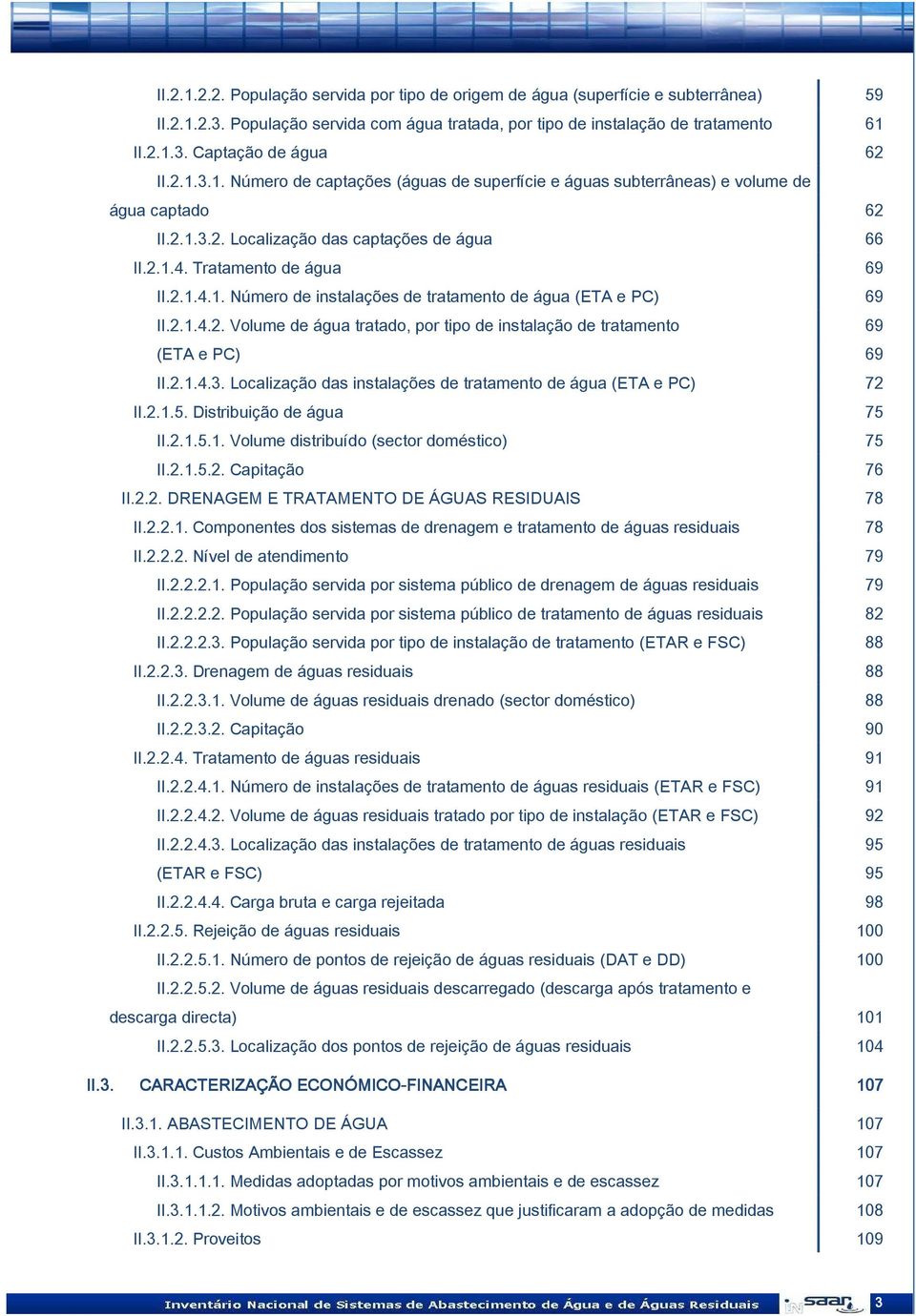 2.1.4.2. Volume de água tratado, por tipo de instalação de tratamento 69 (ETA e PC) 69 II.2.1.4.3. Localização das instalações de tratamento de água (ETA e PC) 72 II.2.1.5. Distribuição de água 75 II.