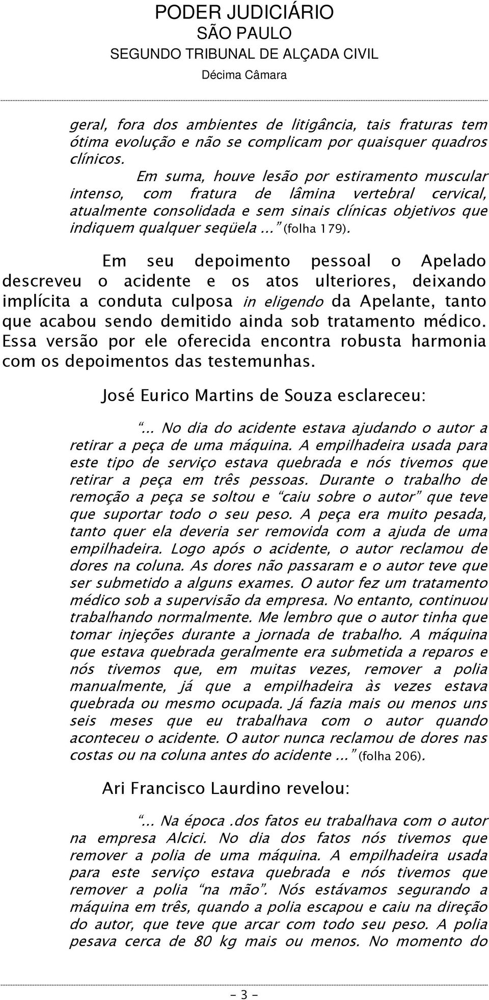 Em seu depoimento pessoal o Apelado descreveu o acidente e os atos ulteriores, deixando implícita a conduta culposa in eligendo da Apelante, tanto que acabou sendo demitido ainda sob tratamento