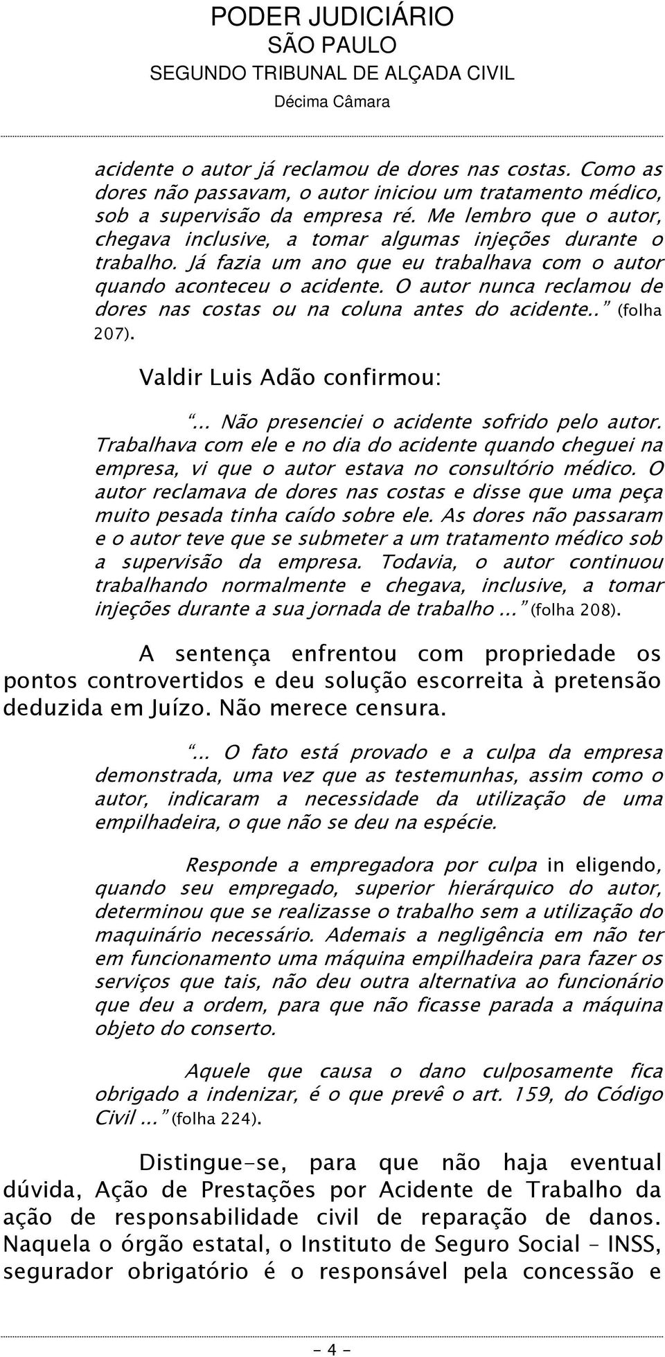 O autor nunca reclamou de dores nas costas ou na coluna antes do acidente.. (folha 207). Valdir Luis Adão confirmou:... Não presenciei o acidente sofrido pelo autor.