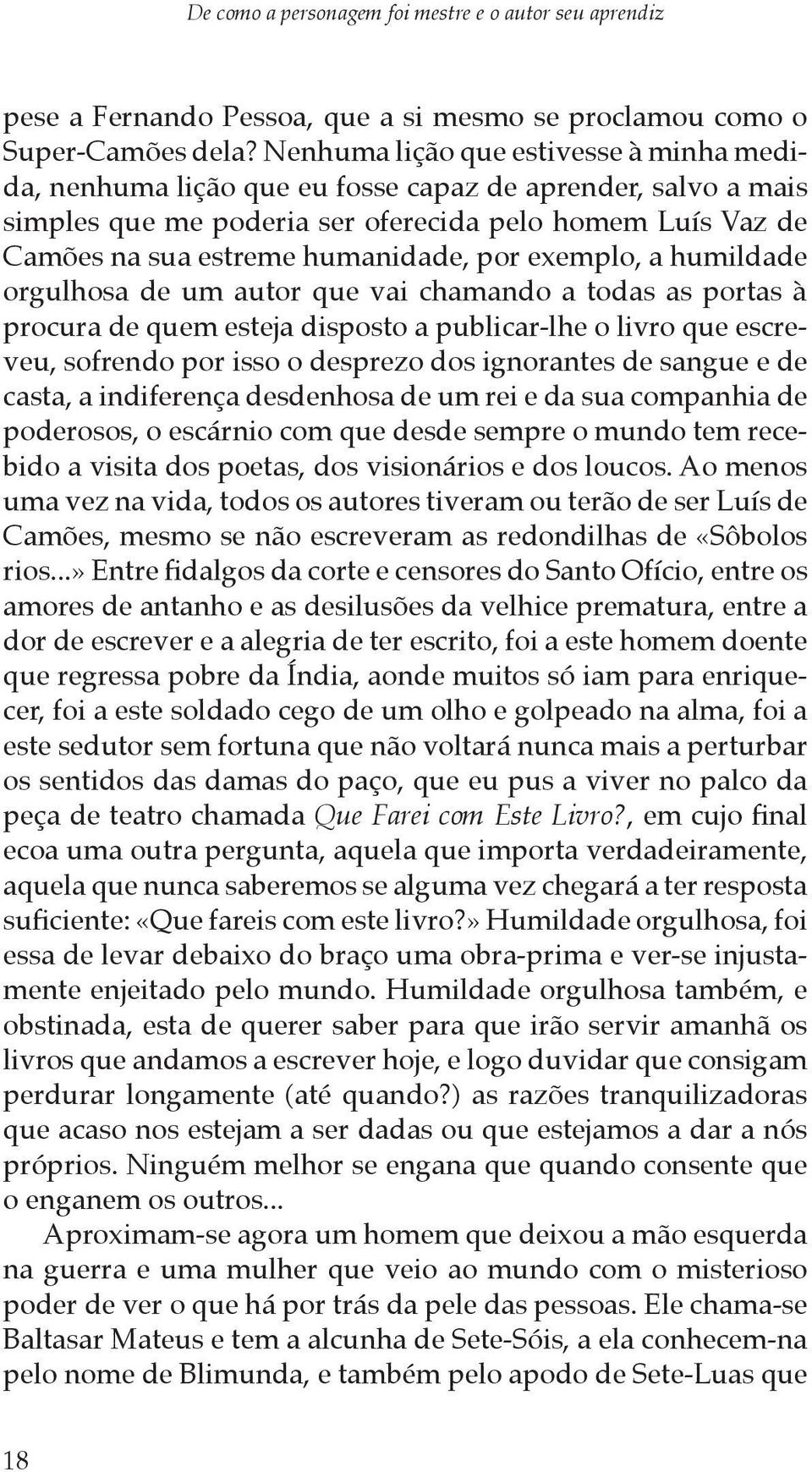 por exemplo, a humildade orgulhosa de um autor que vai chamando a todas as portas à procura de quem esteja disposto a publicar-lhe o livro que escreveu, sofrendo por isso o desprezo dos ignorantes de