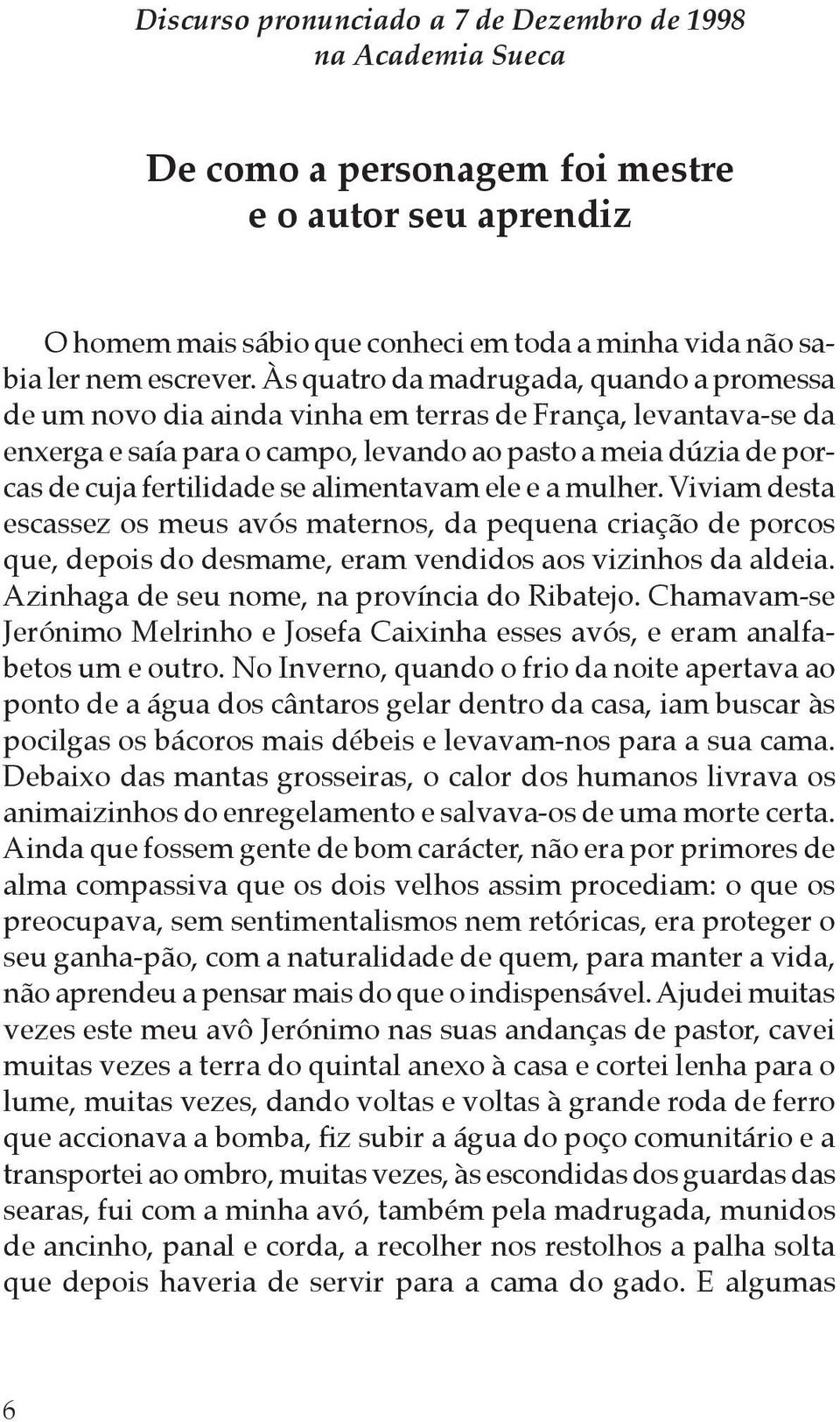 alimentavam ele e a mulher. Viviam desta escassez os meus avós maternos, da pequena criação de porcos que, depois do desmame, eram vendidos aos vizinhos da aldeia.