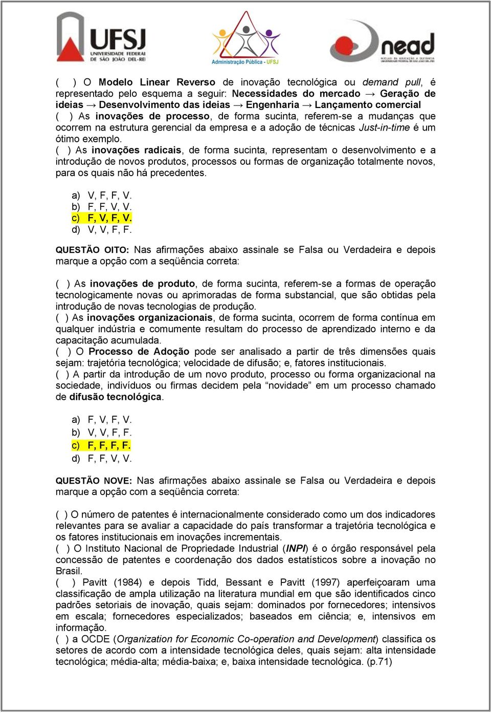 ( ) As inovações radicais, de forma sucinta, representam o desenvolvimento e a introdução de novos produtos, processos ou formas de organização totalmente novos, para os quais não há precedentes.