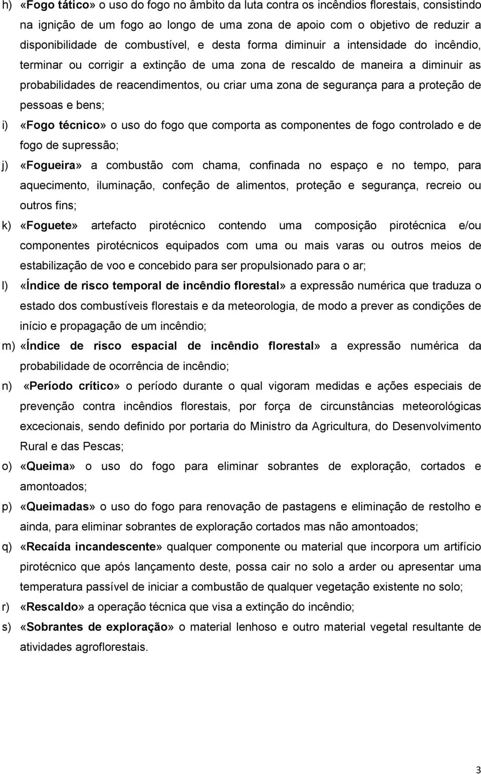 segurança para a proteção de pessoas e bens; i) «Fogo técnico» o uso do fogo que comporta as componentes de fogo controlado e de fogo de supressão; j) «Fogueira» a combustão com chama, confinada no