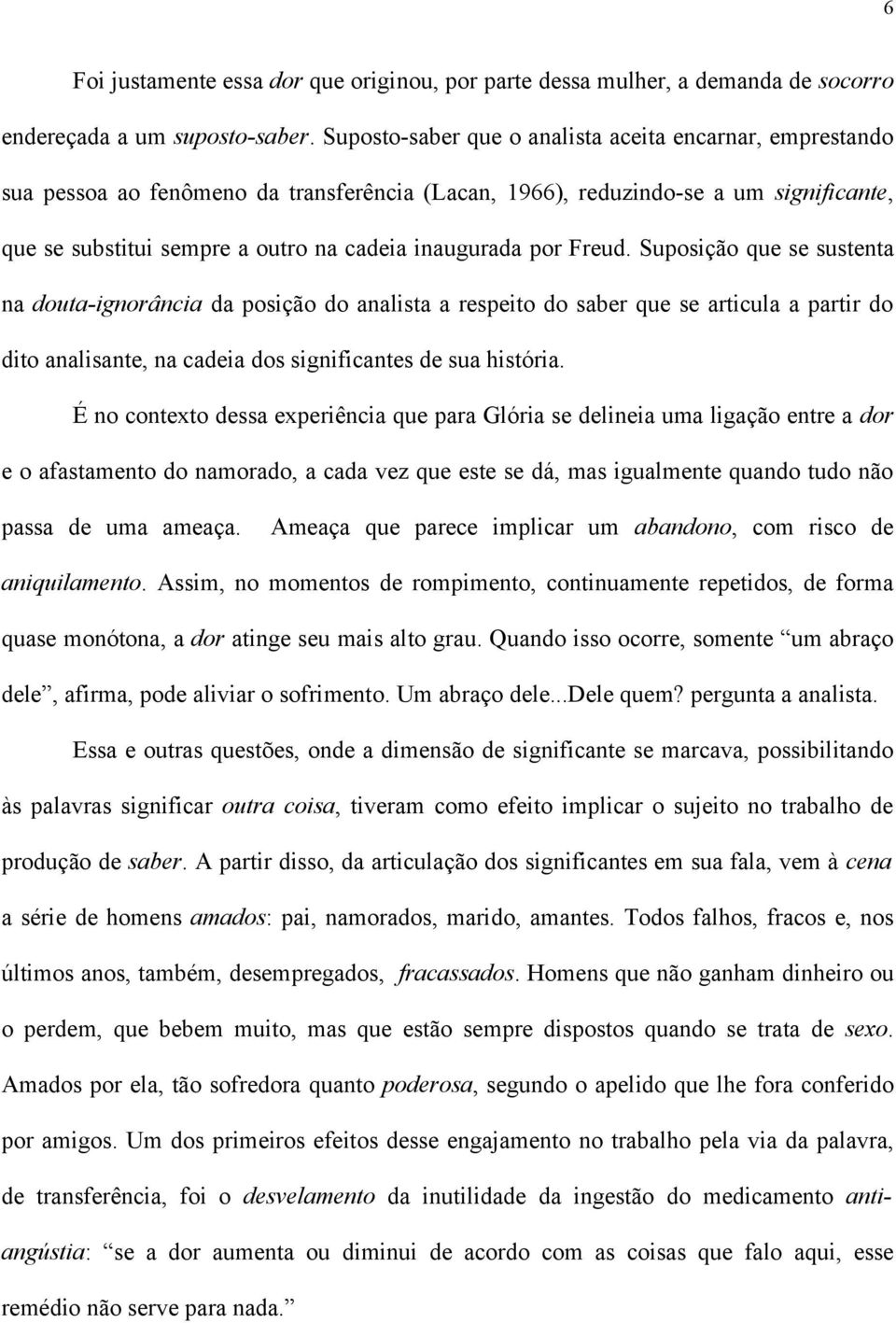 por Freud. Suposição que se sustenta na douta-ignorância da posição do analista a respeito do saber que se articula a partir do dito analisante, na cadeia dos significantes de sua história.