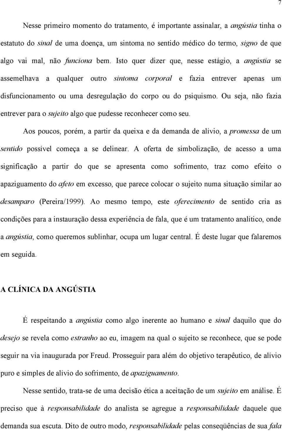 Ou seja, não fazia entrever para o sujeito algo que pudesse reconhecer como seu. Aos poucos, porém, a partir da queixa e da demanda de alívio, a promessa de um sentido possível começa a se delinear.