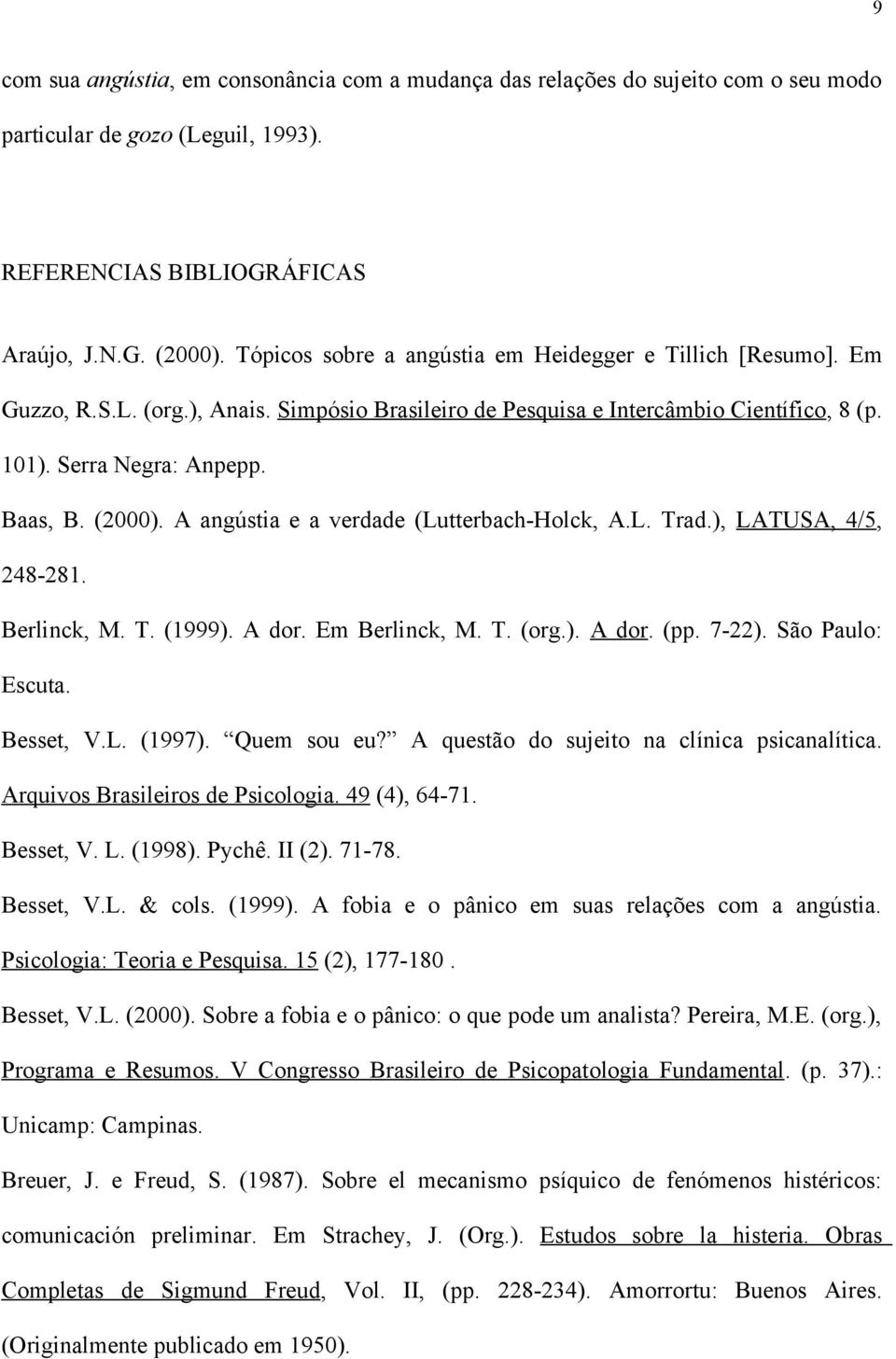 A angústia e a verdade (Lutterbach-Holck, A.L. Trad.), LATUSA, 4/5, 248-281. Berlinck, M. T. (1999). A dor. Em Berlinck, M. T. (org.). A dor. (pp. 7-22). São Paulo: Escuta. Besset, V.L. (1997).