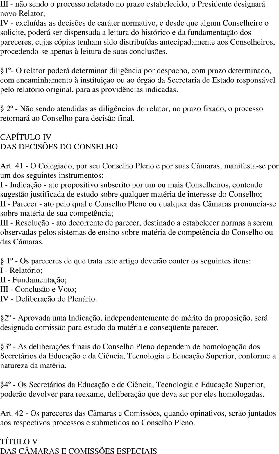 1º- O relator poderá determinar diligência por despacho, com prazo determinado, com encaminhamento à instituição ou ao órgão da Secretaria de Estado responsável pelo relatório original, para as