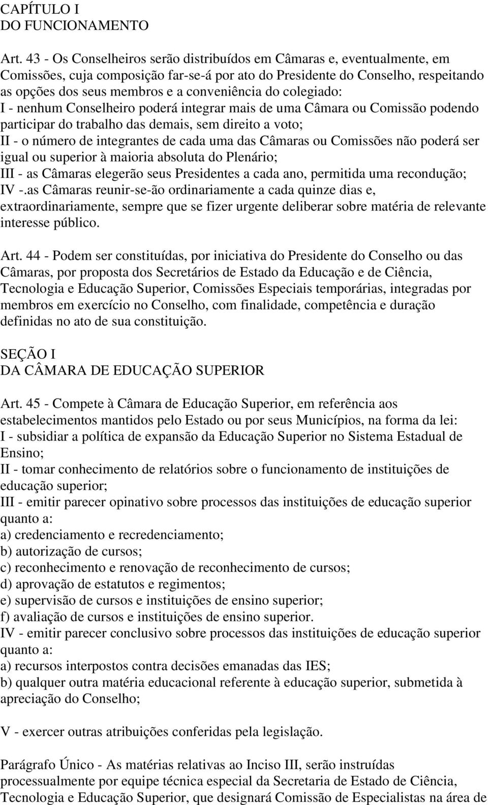 do colegiado: I - nenhum Conselheiro poderá integrar mais de uma Câmara ou Comissão podendo participar do trabalho das demais, sem direito a voto; II - o número de integrantes de cada uma das Câmaras