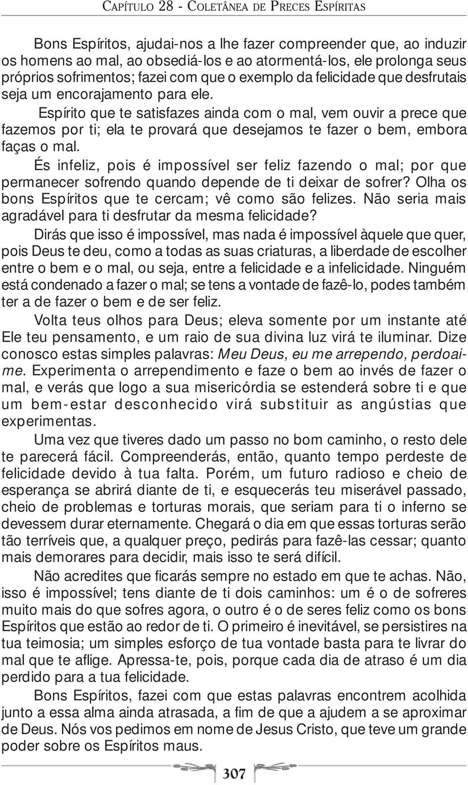 És infeliz, pois é impossível ser feliz fazendo o mal; por que permanecer sofrendo quando depende de ti deixar de sofrer? Olha os bons Espíritos que te cercam; vê como são felizes.