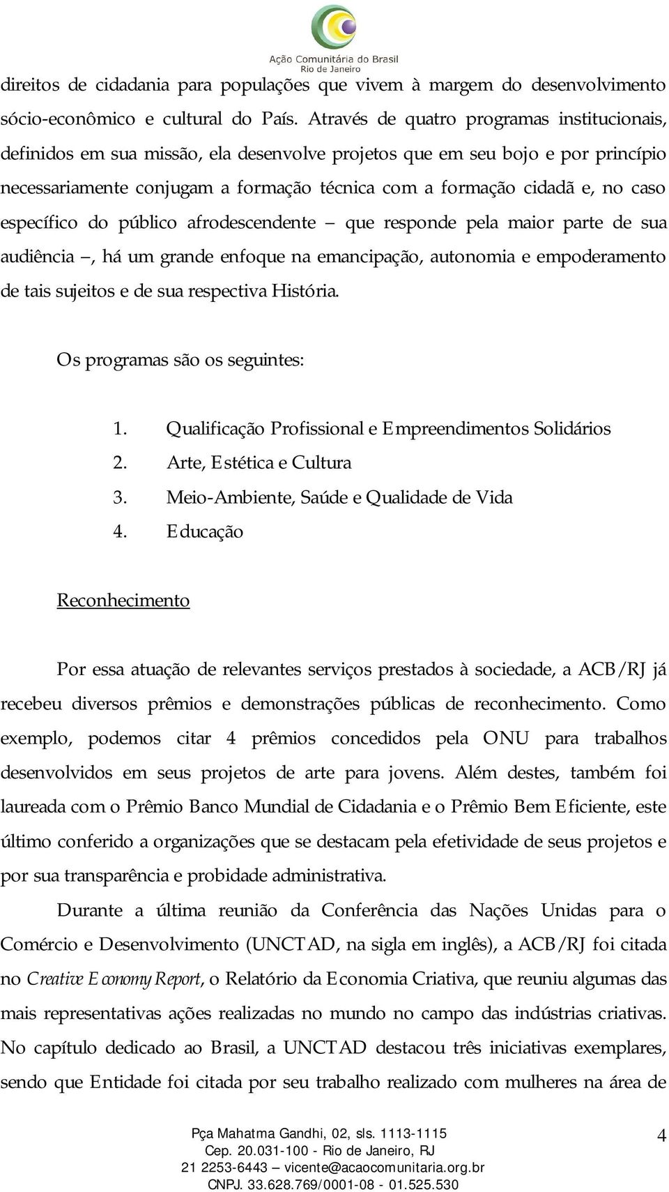 caso específico do público afrodescendente que responde pela maior parte de sua audiência, há um grande enfoque na emancipação, autonomia e empoderamento de tais sujeitos e de sua respectiva História.