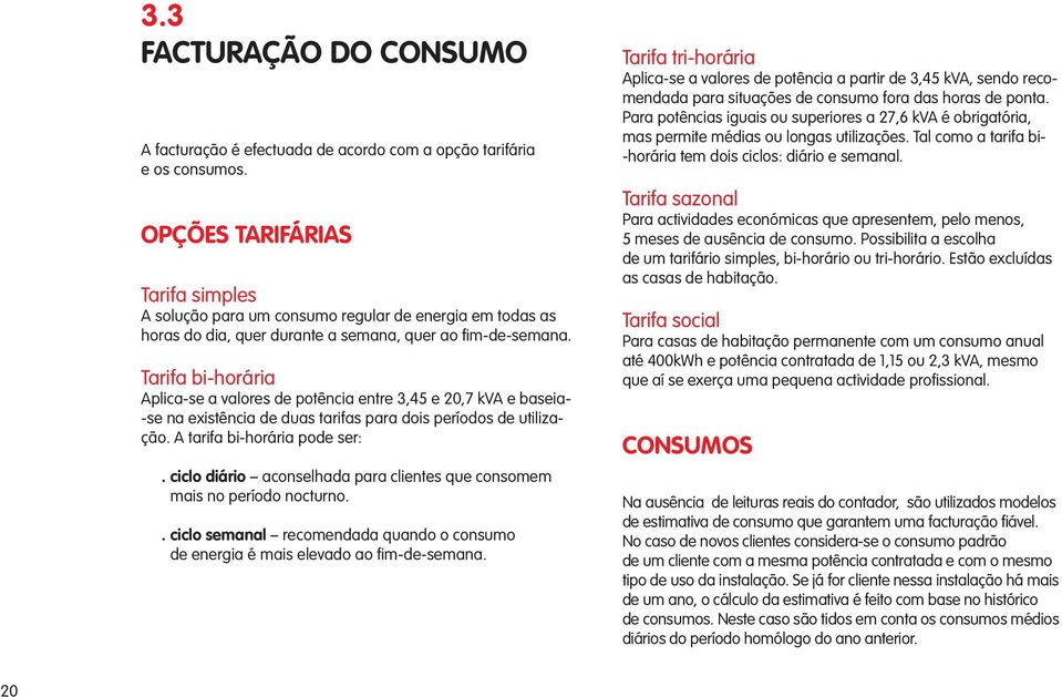 Tarifa bi-horária Aplica-se a valores de potência entre 3,45 e 20,7 kva e baseia- -se na existência de duas tarifas para dois períodos de utilização. A tarifa bi-horária pode ser:.