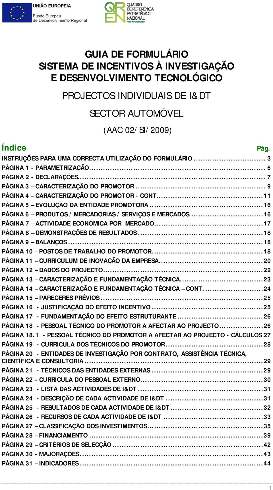 ..11 PÁGINA 5 EVOLUÇÃO DA ENTIDADE PROMOTORA...16 PÁGINA 6 PRODUTOS / MERCADORIAS / SERVIÇOS E MERCADOS...16 PÁGINA 7 ACTIVIDADE ECONÓMICA POR MERCADO...17 PÁGINA 8 DEMONSTRAÇÕES DE RESULTADOS.