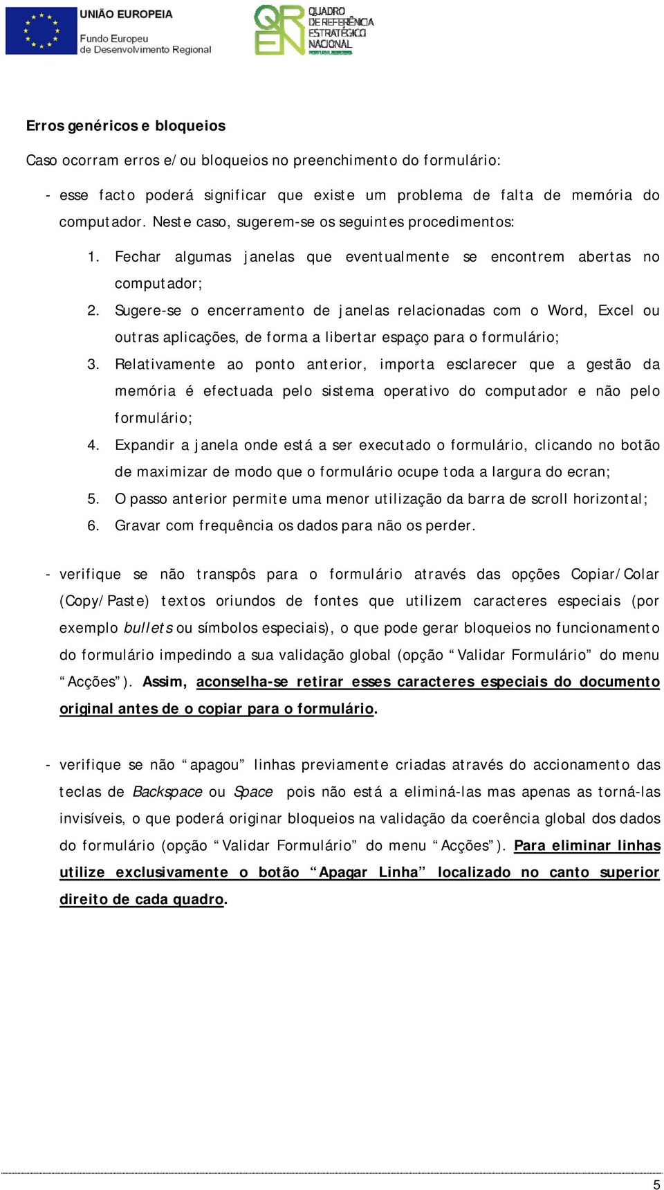 Sugere-se o encerramento de janelas relacionadas com o Word, Excel ou outras aplicações, de forma a libertar espaço para o formulário; 3.