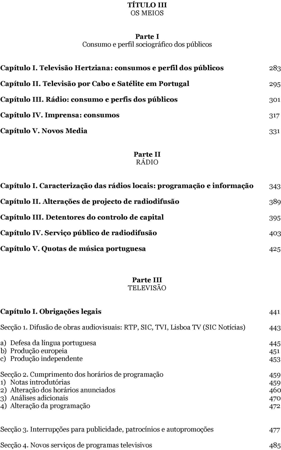 Caracterização das rádios locais: programação e informação 343 Capítulo II. Alterações de projecto de radiodifusão 389 Capítulo III. Detentores do controlo de capital 395 Capítulo IV.