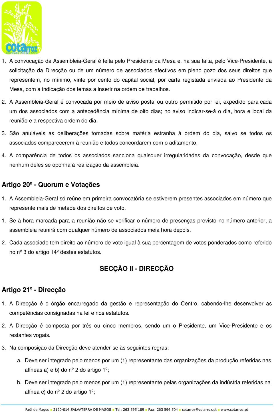 A Assembleia-Geral é convocada por meio de aviso postal ou outro permitido por lei, expedido para cada um dos associados com a antecedência mínima de oito dias; no aviso indicar-se-á o dia, hora e